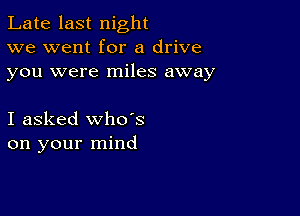 Late last night
we went for a drive
you were miles away

I asked whoes
on your mind