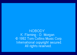 NOBODY
K Fleming - D Morgan
01982 Tom Collins Musnc Corp.

International copyright secured.
All nghts reserved