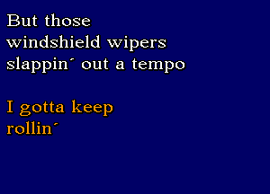 But those
Windshield wipers
slappin' out a tempo

I gotta keep
rollin'