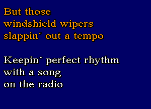 But those
Windshield wipers
slappin' out a tempo

Keepin' perfect rhythm
With a song
on the radio