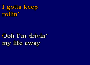 I gotta keep
rollin'

Ooh I'm drivin'
my life away