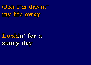 Ooh I'm drivin'
my life away

Lookin' for a
sunny day