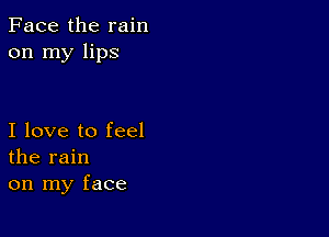 Face the rain
on my lips

I love to feel
the rain
on my face