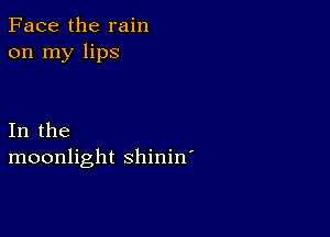 Face the rain
on my lips

In the
moonlight shinin'