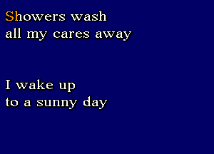 Showers wash
all my cares away

I wake up
to a sunny day