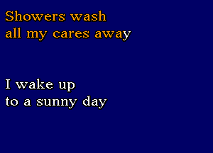 Showers wash
all my cares away

I wake up
to a sunny day