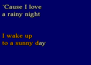 CauSe I love
a rainy night

I wake up
to a sunny day