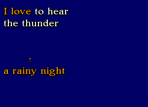 I love to hear
the thunder

a rainy night