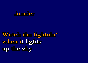 .hunder

XVatch the lightnin'
When it lights
up the sky