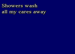 Showers wash
all my cares away