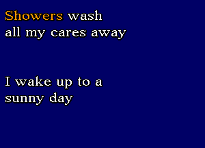 Showers wash
all my cares away

I wake up to a
sunny day