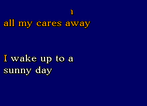 1
all my cares away

I wake up to a
sunny day