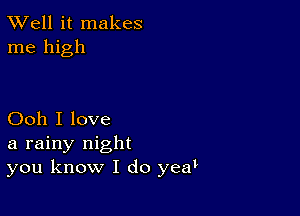 XVell it makes
me high

Ooh I love
a rainy night
you know I do yeat