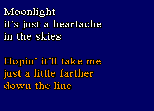 Moonlight
it's just a heartache
in the skies

Hopin' it'll take me
just a little farther
down the line