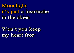 Moonlight
it's just a heartache
in the skies

XVon't you keep
my heart fror