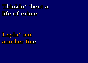 Thinkin' bout a
life of crime

Layin' out
another line