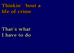 Thinkin' bout a
life of crime

That's what
I have to do