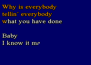 TWhy is everybody
tellin' everybody
what you have done

Baby
I know it me