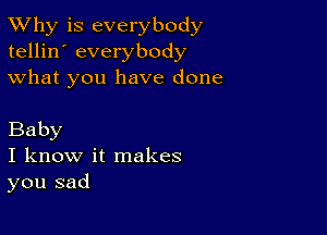 TWhy is everybody
tellin' everybody
what you have done

Baby

I know it makes
you sad