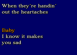 TWhen they're handin'
out the heartaches

Baby

I know it makes
you sad