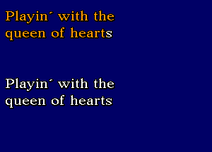 Playin' with the
queen of hearts

Playin' with the
queen of hearts