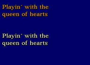 Playin' with the
queen of hearts

Playin' with the
queen of hearts