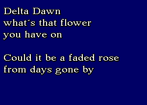 Delta Dawn
What's that flower
you have on

Could it be a faded rose
from days gone by