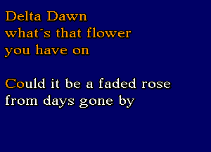 Delta Dawn
What's that flower
you have on

Could it be a faded rose
from days gone by