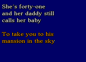 She's forty-one

and her daddy still
calls her baby

To take you to his
mansion in the sky