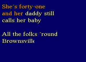 She's forty-one
and her daddy still
calls her baby

All the folks Tound
Brownsville