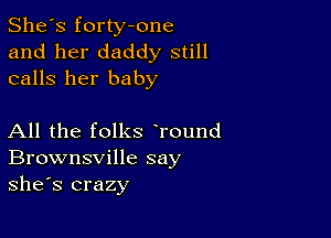 She's forty-one
and her daddy still
calls her baby

All the folks Tound
Brownsville say
she's crazy