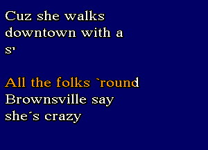 Cuz She walks
downtown with a
SI

All the folks Tound
Brownsville say
she's crazy