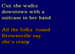 Cuz She walks
downtown with a
suitcase in her hand

All the folks Tound
Brownsville say
she's crazy