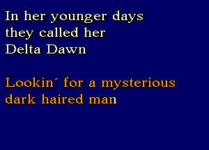 In her younger days
they called her
Delta Dawn

Lookin' for a mysterious
dark haired man