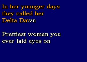 In her younger days
they called her
Delta Dawn

Prettiest woman you
ever laid eyes on