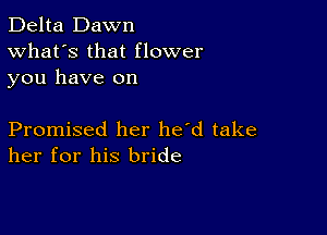 Delta Dawn
What's that flower
you have on

Promised her he'd take
her for his bride