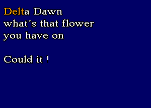 Delta Dawn
What's that flower

you have on

Could it '