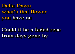 Delta Dawn
What's that flower
you have on

Could it be a faded rose
from days gone by