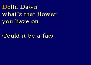 Delta Dawn
What's that flower

you have on

Could it be a fadc