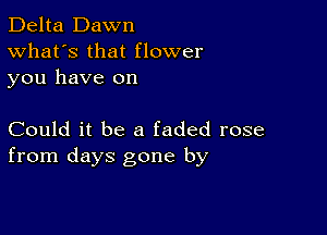 Delta Dawn
What's that flower
you have on

Could it be a faded rose
from days gone by