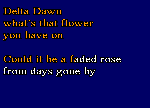 Delta Dawn
What's that flower
you have on

Could it be a faded rose
from days gone by