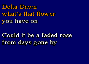 Delta Dawn
What's that flower
you have on

Could it be a faded rose
from days gone by