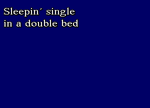 Sleepin' single
in a double bed