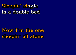 Sleepin' single
in a double bed

Now I'm the one
sleepin' all alone