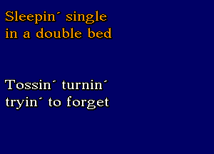 Sleepin' single
in a double bed

Tossin' turnin'
tryin' to forget