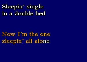 Sleepin' single
in a double bed

Now I'm the one
sleepin' all alone