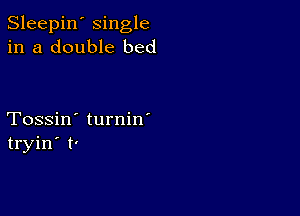 Sleepin' single
in a double bed

Tossin' turnin'
tryin' t'