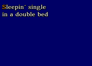 Sleepin' single
in a double bed