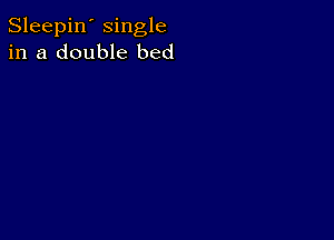 Sleepin' single
in a double bed