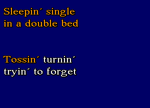 Sleepin' single
in a double bed

Tossin' turnin'
tryin' to forget